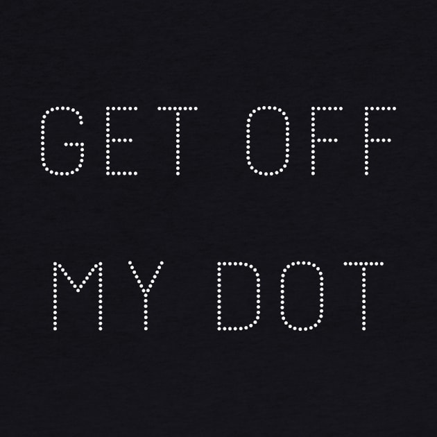 Get Off My Dot by Wise Inks